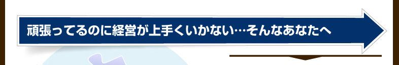 頑張ってるのに経営が上手くいかない…そんなあなたへ