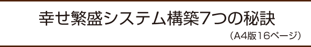 幸せ繁盛システム構築7つの秘訣（A4版16ページ）