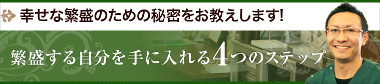 幸せな繁盛のための秘密をお教えします！繁盛する自分を手に入れる4つのステップ