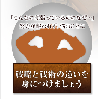 「こんなに頑張っているのになぜ…」努力が報われず、悩むことに戦略と戦術の違いを身につけましょう