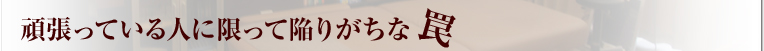 頑張っている人に限って陥りがちな罠