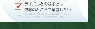 ライバルとの競争とは無縁のところで繁盛したい