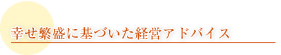 幸せ繁盛に基づいた経営アドバイス