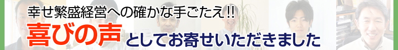 幸せ繁盛経営への確かな手ごたえ!!喜びの声としてお寄せいただきました