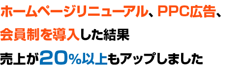 ホームページリニューアル、PPC広告、会員制を導入した結果売上が20%以上もアップしました